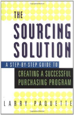The Sourcing Solution: A StepByStep Guide to Creating a Successful Purchasing Program,New