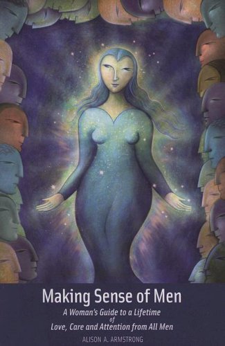 Making Sense Of Men: A Woman'S Guide To A Lifetime Of Love, Care And Attention From All Men