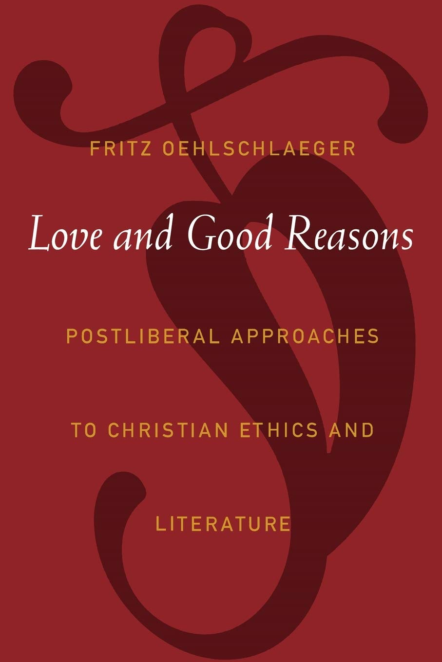 Love and Good Reasons: Postliberal Approaches to Christian Ethics and Literature,Used