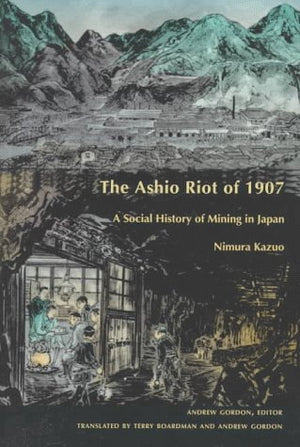 The Ashio Riot Of 1907: A Social History Of Mining In Japan (Comparative And International Workingclass History),New