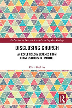 Disclosing Church: An Ecclesiology Learned from Conversations in Practice (Explorations in Practical, Pastoral and Empirical The,Used