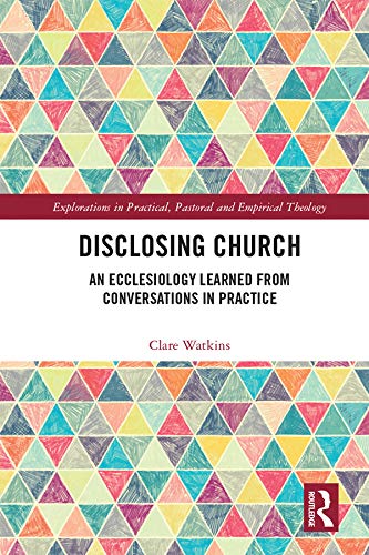 Disclosing Church: An Ecclesiology Learned from Conversations in Practice (Explorations in Practical, Pastoral and Empirical The,Used