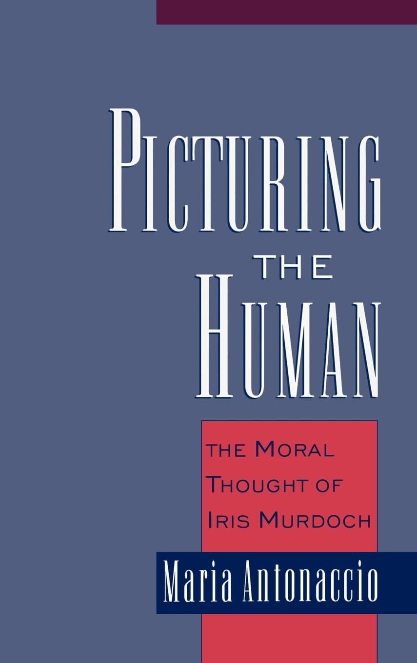 Picturing The Human: The Moral Thought Of Iris Murdoch