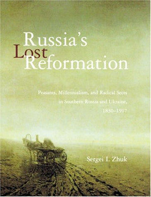 Russia'S Lost Reformation: Peasants, Millennialism, And Radical Sects In Southern Russia And Ukraine, 18301917,New