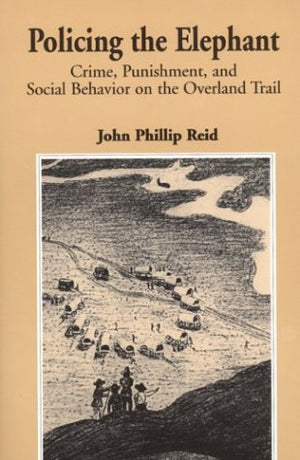 Policing The Elephant: Crime, Punishment, And Social Behavior On The Overland Trail,New