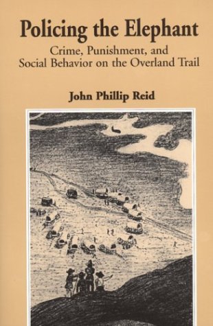 Policing The Elephant: Crime, Punishment, And Social Behavior On The Overland Trail,New