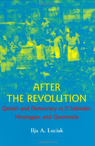 After The Revolution: Gender And Democracy In El Salvador, Nicaragua, And Guatemala,New