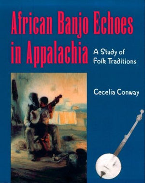 African Banjo Echoes In Appalachia: A Study of Folk Traditions (Publications of the American Folklore Society)