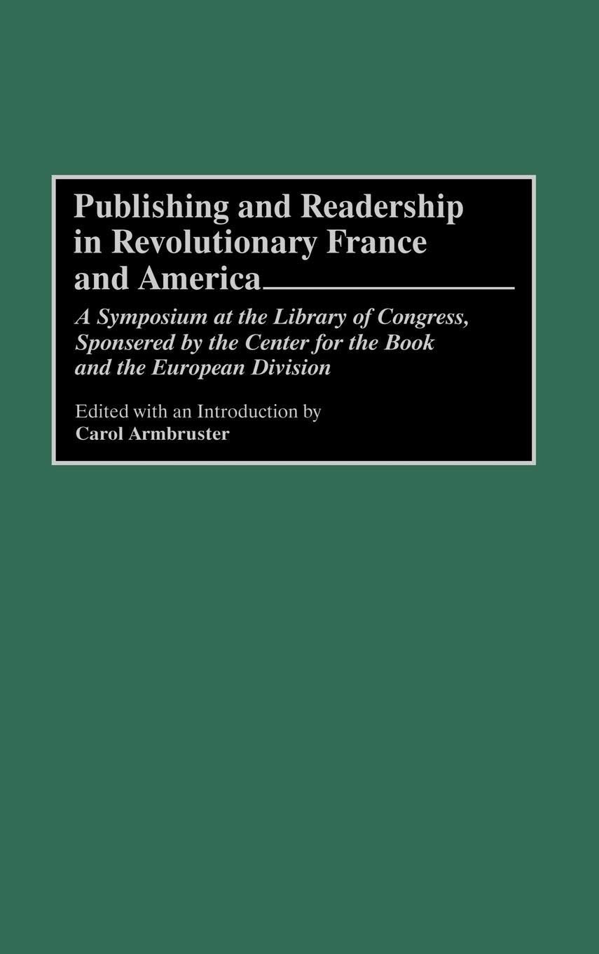 Publishing And Readership In Revolutionary France And America: A Symposium At The Library Of Congress, Sponsored By The Center F