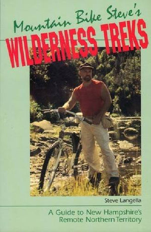 Mountain Bike Steves Wilderness Treks: A Guide to New Hampshires Remote Northern Territory
