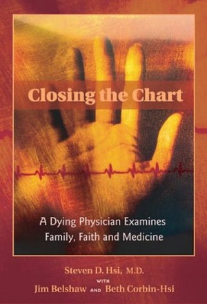 Closing The Chart: A Dying Physician Examines Family, Faith, And Medicine,New