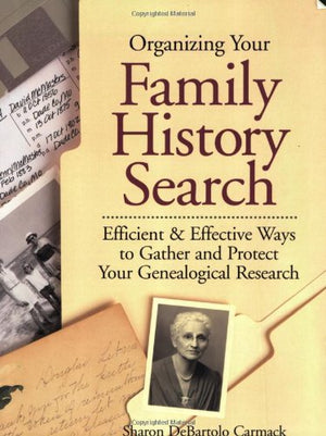 Organizing Your Family History Search: Efficient & Effective Ways to Gather and Protect Your Genealogical Research,New