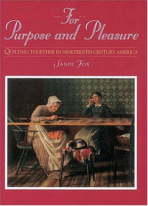 For Purpose and Pleasure: Quilting Together in NineteenthCentury America,New