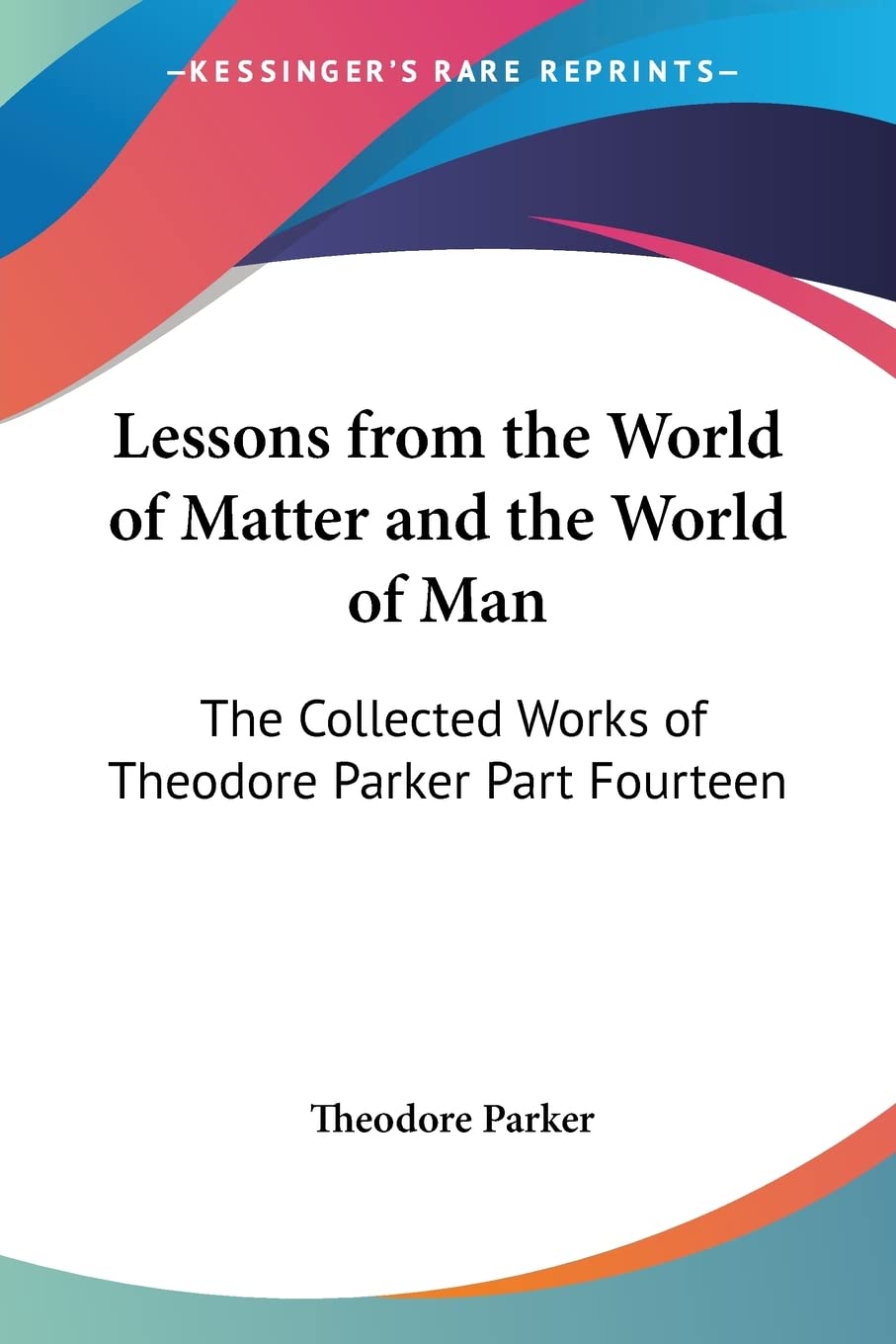 Lessons from the World of Matter and the World of Man: The Collected Works of Theodore Parker Part Fourteen,Used