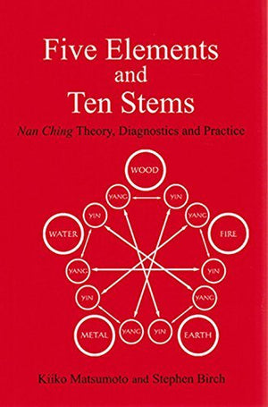 Five Elements And Ten Stems: Nan Ching Theory, Diagnostics And Practice