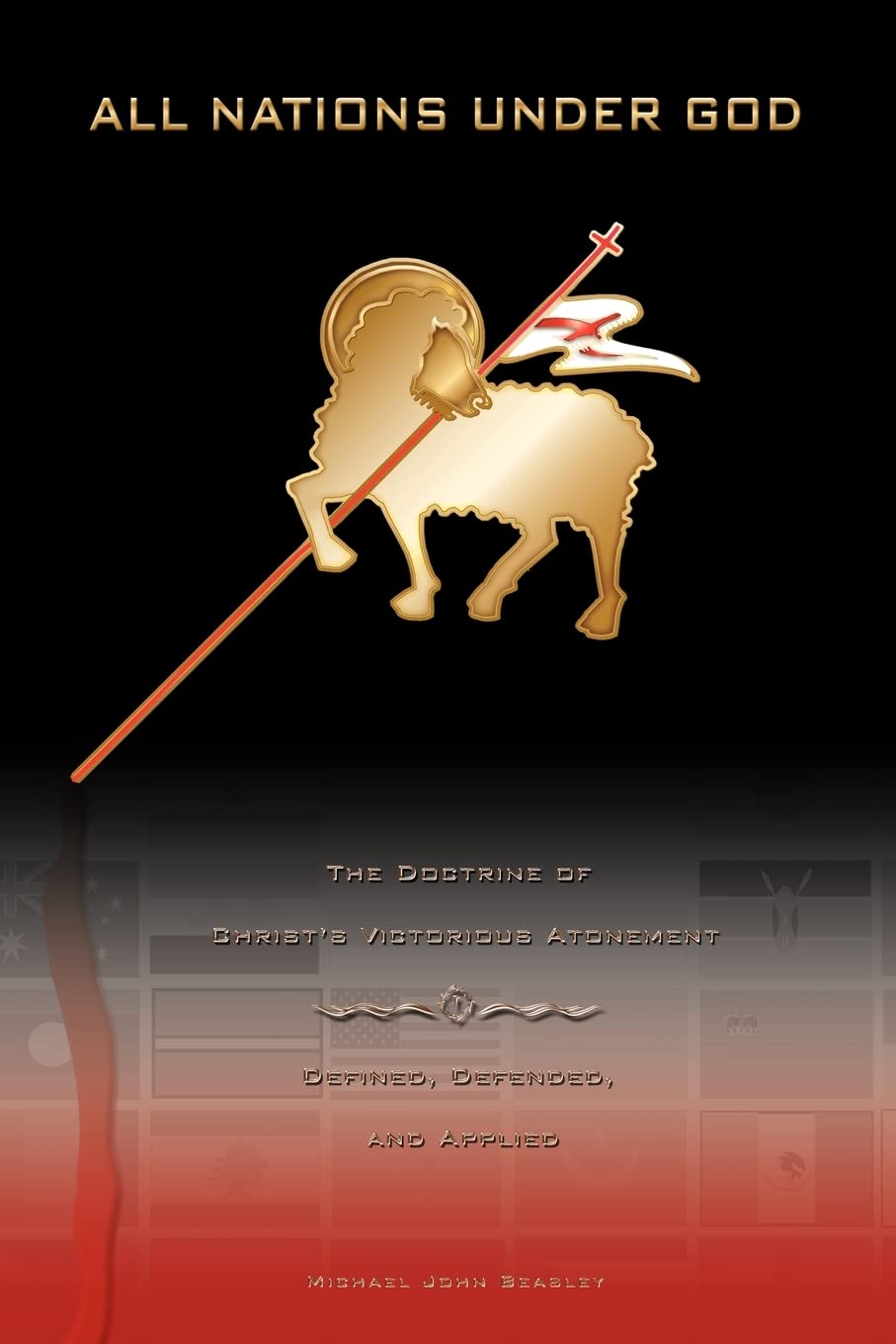 All Nations Under God: The Doctrine Of Christ'S Victorious Atonement  Defined, Defended, And Applied,Used