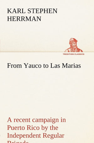From Yauco to Las Marias A recent campaign in Puerto Rico by the Independent Regular Brigade under the command of Brig. General ,Used