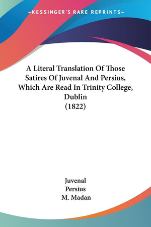 A Literal Translation Of Those Satires Of Juvenal And Persius, Which Are Read In Trinity College, Dublin (1822),New
