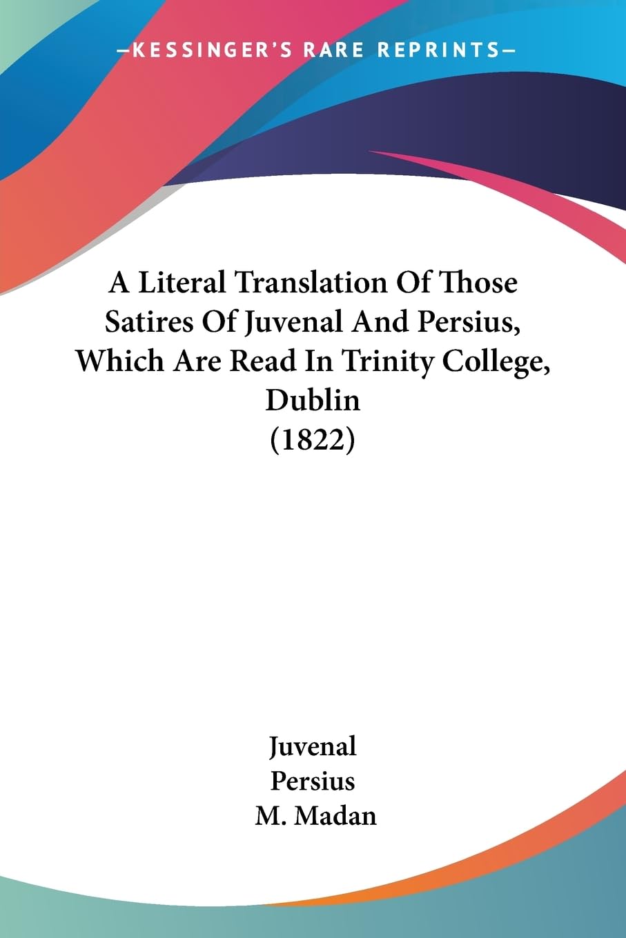A Literal Translation Of Those Satires Of Juvenal And Persius, Which Are Read In Trinity College, Dublin (1822),New