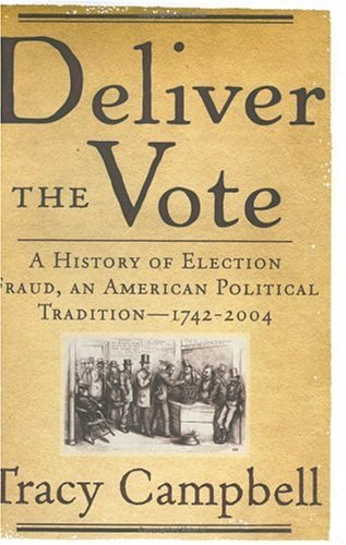 Deliver The Vote: A History Of Election Fraud, An American Political Tradition17422004