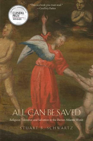 All Can Be Saved: Religious Tolerance And Salvation In The Iberian Atlantic World