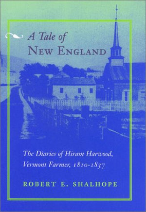 A Tale Of New England: The Diaries Of Hiram Harwood, Vermont Farmer, 18101837,New