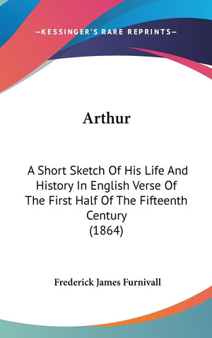 Arthur: A Short Sketch Of His Life And History In English Verse Of The First Half Of The Fifteenth Century (1864),Used