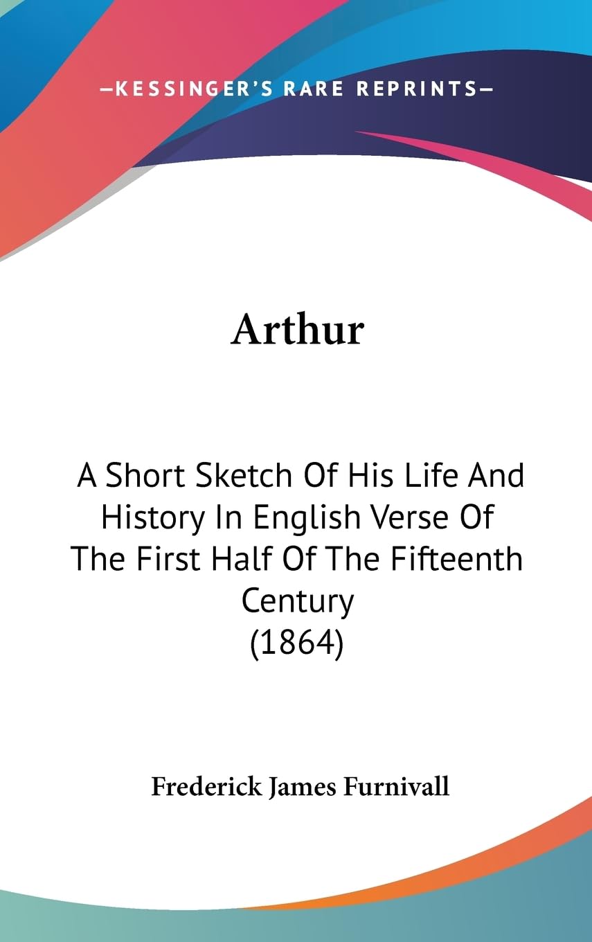 Arthur: A Short Sketch Of His Life And History In English Verse Of The First Half Of The Fifteenth Century (1864),Used