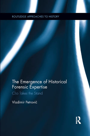 The Emergence of Historical Forensic Expertise: Clio Takes the Stand (Routledge Approaches to History),Used