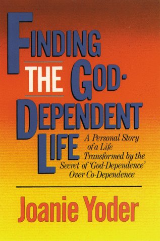Finding The Goddependent Life: A Personal Story Of A Life Transformed By The Secret Of 'Goddependence' Over Codependence,New
