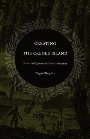 Creating the Creole Island: Slavery in EighteenthCentury Mauritius