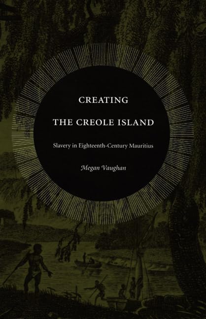 Creating the Creole Island: Slavery in EighteenthCentury Mauritius
