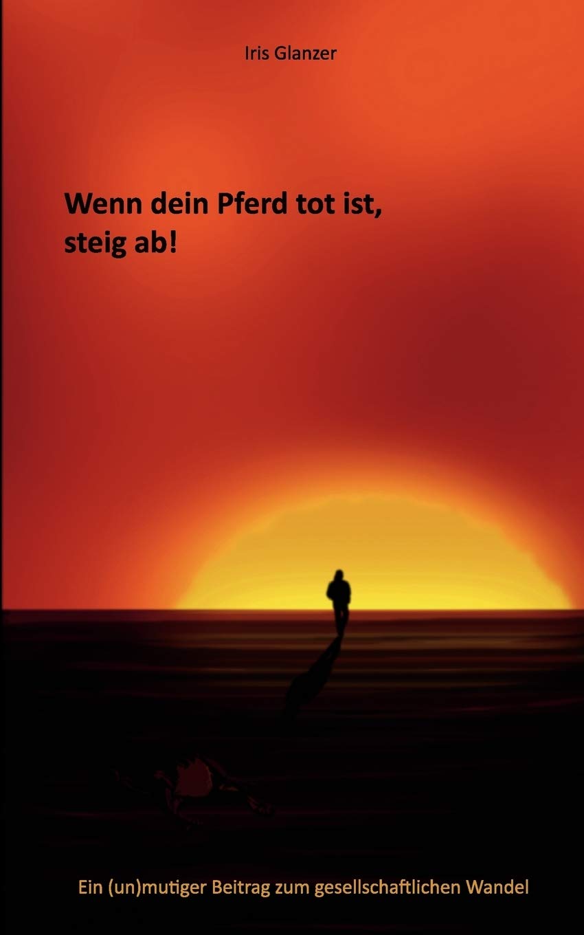 Wenn dein Pferd tot ist, steig ab!: Ein (un)mutiger Beitrag zum gesellschaftlichen Wandel (German Edition),Used