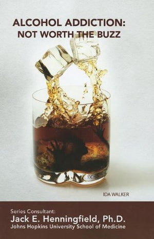 Alcohol Addiction: Not Worth The Buzz (Illicit And Misused Drugs)