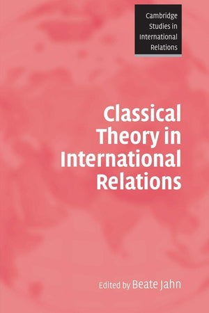 Classical Theory in International Relations (Cambridge Studies in International Relations, Series Number 103),New