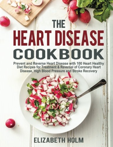 The Heart Disease Cookbook: Prevent and Reverse Heart Disease with 100 Heart Healthy Diet Recipes for Treatment & Reversal of Co,Used