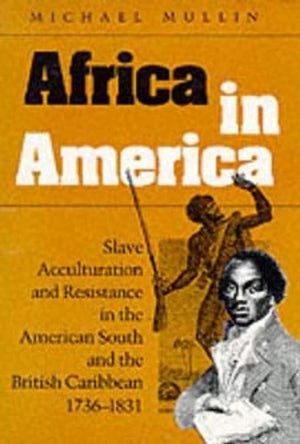 Africa in America: Slave Acculturation and Resistance in the American South and the British Caribbean, 17361831 (Blacks in the ,New