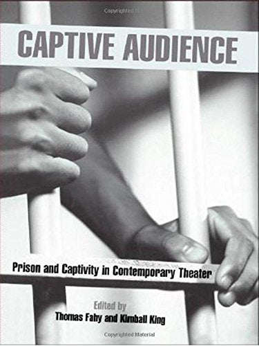 Captive Audience: Prison And Captivity In Contemporary Theatre (Studies In Modern Drama)