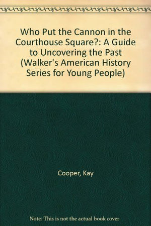 Who Put the Cannon in the Courthouse Square?: A Guide to Uncovering the Past (Walker's American History Series for Young People),Used