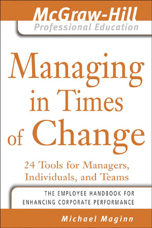 Managing In Times Of Change: 24 Tools For Managers, Individuals, And Teams (The Mcgrawhill Professional Education Series)