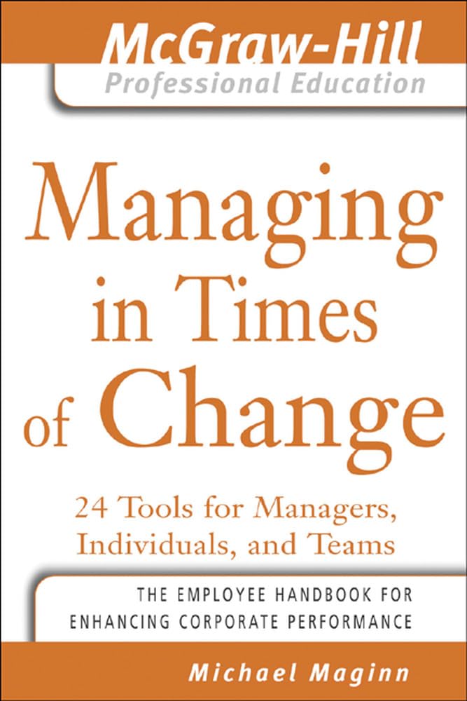 Managing In Times Of Change: 24 Tools For Managers, Individuals, And Teams (The Mcgrawhill Professional Education Series)