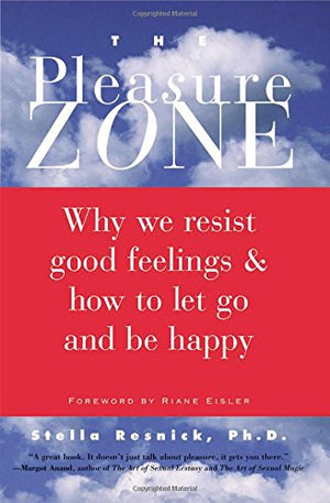 The Pleasure Zone: Why We Resist Good Feelings & How to Let Go and Be Happy,New