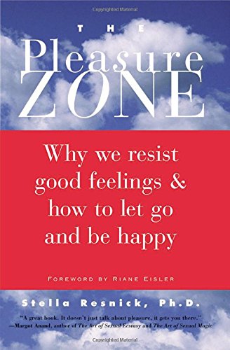 The Pleasure Zone: Why We Resist Good Feelings & How to Let Go and Be Happy,New