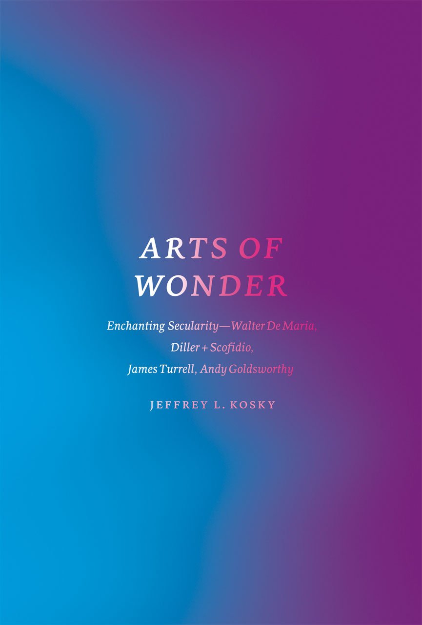 Arts of Wonder: Enchanting Secularity  Walter De Maria, Diller + Scofidio, James Turrell, Andy Goldsworthy (Religion and Postmo,Used