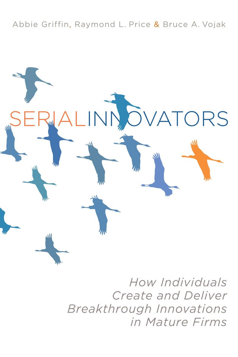 Serial Innovators: How Individuals Create And Deliver Breakthrough Innovations In Mature Firms
