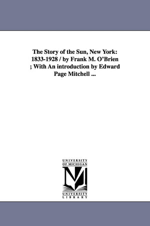 The story of the Sun, New York: 18331928 / by Frank M. O'Brien ; with an introduction by Edward Page Mitchell ...,New