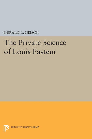 The Private Science Of Louis Pasteur (Princeton Legacy Library),New