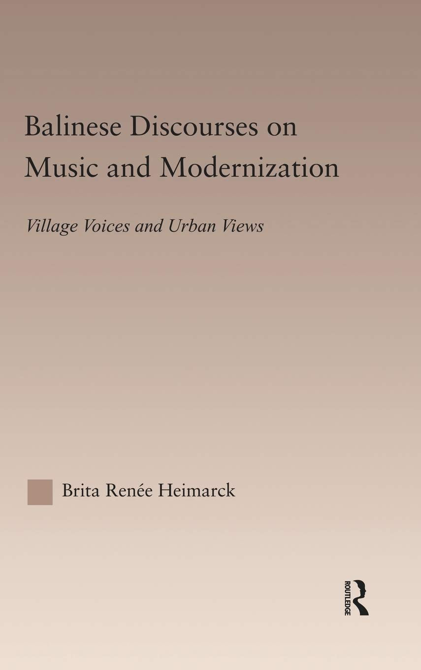 Balinese Discourses On Music And Modernization: Village Voices And Urban Views (Current Research In Ethnomusicology: Outstanding,New