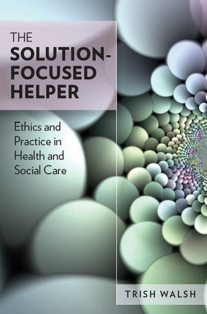 The Solution Focused Helper: Ethics and Practice in Health and Social Care