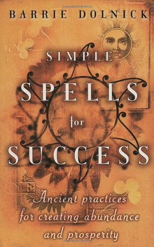 Simple Spells For Success: Ancient Practices For Creating Abundance And Prosperity,New